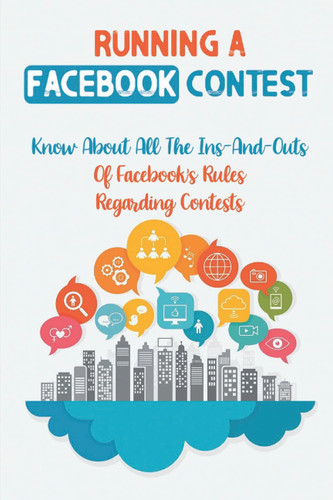 Running A Facebook Contest: Know About All The Ins-And-Outs Of Facebook's Rules Regarding Contests: Promotions With A Facebook Contest