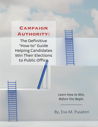 Campaign Authority: The Definitive "How To" Guide Helping Candidates Win Their Elections to Public Office: Learn How to Win, Before You Begin.