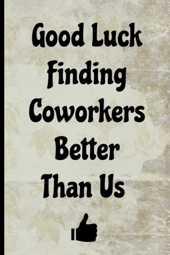 GOOD LUCK FINDING COWORKERS BETTER THAN US NOTEBOOK: Funny Going Away Gift For Coworker Farewell Goodbye Journal To Complement Someone Transferring ... gag gift funny, office notebook journal,