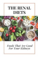 The Renal Diet Foods That Are Good For Your Kidneys: Ingredient Renal Diet Cookbook