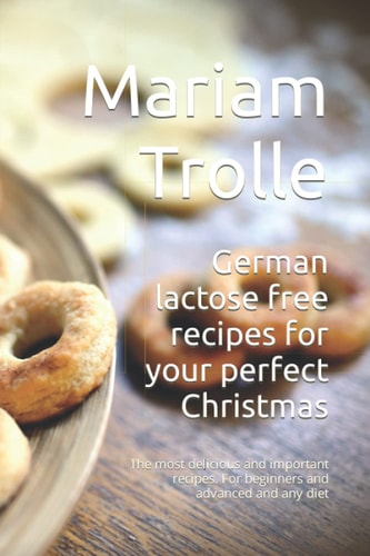 German lactose free recipes for your perfect Christmas: The most delicious and important recipes. For beginners and advanced and any diet