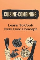 Cuisine-Combining Learn To Cook New Food Concept: Easy Recipes