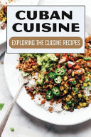 Cuban Cuisine Exploring The Cuisine Recipes: How To Cook For Beginners