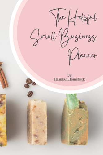 The Helpful Small Business Planner - Soap Making: 100 pages - Soap Making Small Business Journal, Sales Tracker, Product Pricing, Business Goals and more!