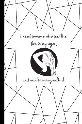 I need someone who sees the fire in my eyes and want to play with it notebook: playing with fire notebook