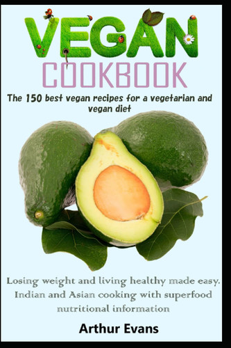 Vegan Diet cookbook: The 150 recipes for a vegetarian and vegan-diet. Losing weight and living healthy made easy. Indian and Asian cooking with superfood + nutritional information