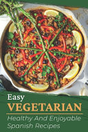 Easy Vegetarian Healthy And Enjoyable Spanish Recipes: Vegan Cooking For Beginner
