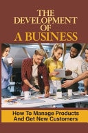 The Development Of A Business How To Manage Products And Get New Customers: Customer Finding Techniques