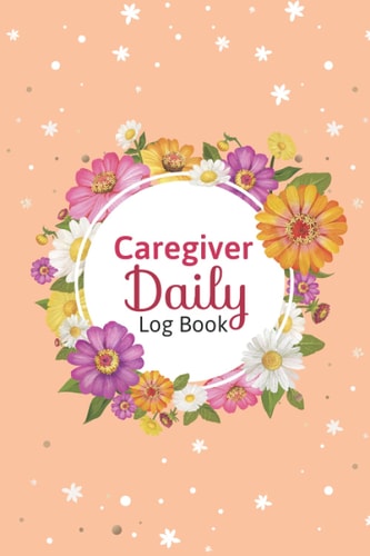 Caregiver Daily Log Book: A Caregiver Notebook for Daily Record keeping, Medication Reminder Log