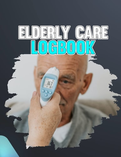 Elderly Care Logbook: Caregiver Log Book a Daily Record A caregiving tracker and notebook Essential Daily Home Aide Record details of care given each day