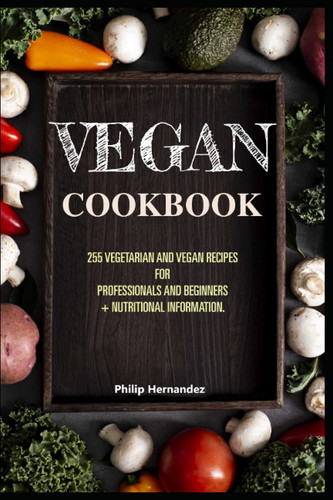 VEGAN COOKBOOK: 255 vegetarian and vegan recipes for professionals and beginners + nutritional information