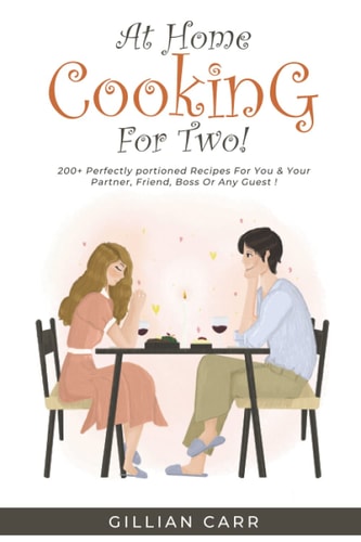 At Home Cooking for Two!: 200+ Perfectly Portioned Recipes For You & Your Partner, Friend, Boss, Or Any Guest!