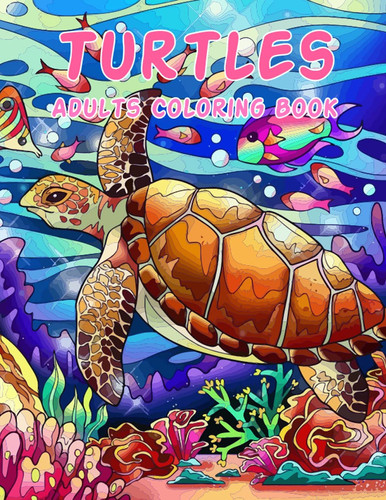 Turtles Adults Coloring Book: Beautiful Coloring Book Of Turtle Designs For Adults Relaxation With Stress Relieving, Best Gift For Sea Turtle Lovers