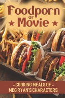 Foodporn Of Movie Cooking Meals Of Meg Ryan's Characters: Foodporn Of Meg Ryan'S Movie Characters