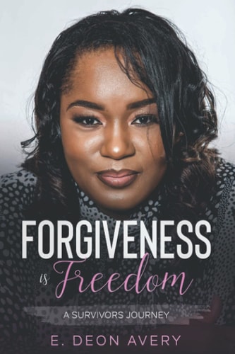 Forgiveness Is Freedom: A Survivors Journey