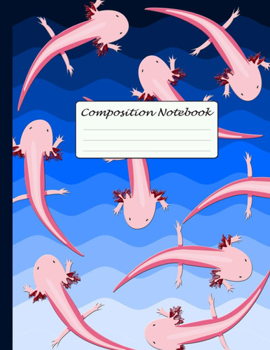 Axolotl Composition Notebook: Cute Axolotl journal, College Ruled Notebook for Students and Teachers Gift (kids and Adults) - 100 Pages