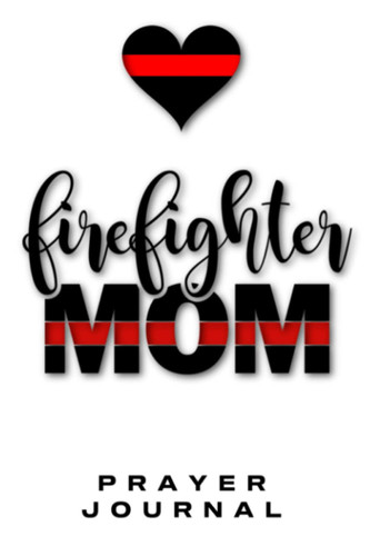 Firefighter Mom Prayer Journal: 120 Pages, Fireman Mom Gift, Red Line Flag Gift, Red Line Family (Courage)
