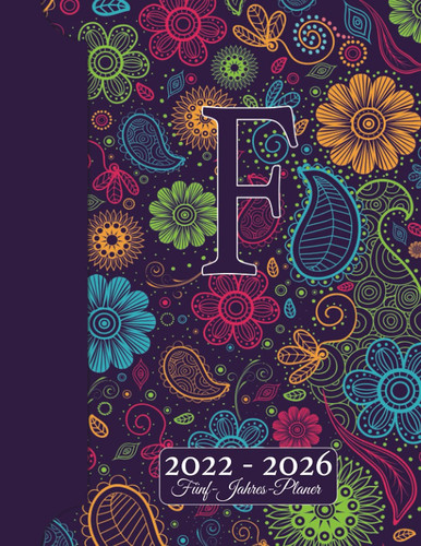 INITIALE F Kalender 2022 - 2026 – Floraler Monogramm Planer Für 5 JAHRE: Blumen Doodles I Vorname mit A Geschenk I Adressbuch I Notizen I Jahres- & ... I Kreatives Schreiben (German Edition)