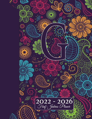 INITIALE G Kalender 2022 - 2026 – Floraler Monogramm Planer Für 5 JAHRE: Blumen Doodles I Vorname mit A Geschenk I Adressbuch I Notizen I Jahres- & ... I Kreatives Schreiben (German Edition)