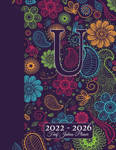 INITIALE U Kalender 2022 - 2026 – Floraler Monogramm Planer Für 5 JAHRE: Blumen Doodles I Vorname mit U Geschenk I Adressbuch I Notizen I Jahres- & ... I Kreatives Schreiben (German Edition)
