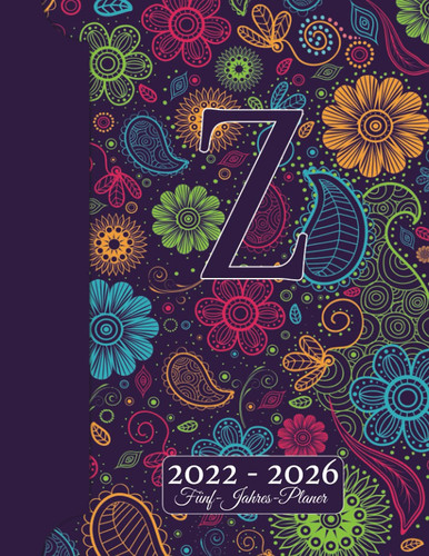 INITIALE Z Kalender 2022 - 2026 – Floraler Monogramm Planer Für 5 JAHRE: Blumen Doodles I Vorname mit Z Geschenk I Adressbuch I Notizen I Jahres- & ... I Kreatives Schreiben (German Edition)