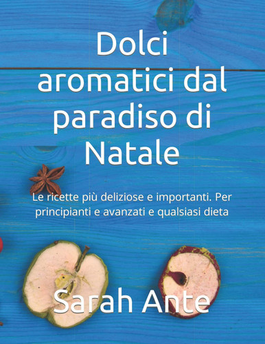 Dolci aromatici dal paradiso di Natale: Le ricette più deliziose e importanti. Per principianti e avanzati e qualsiasi dieta (Italian Edition)