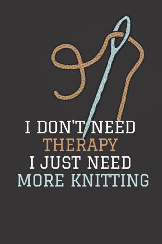 I DON'T NEED THERAPY I JUST NEED MORE KNITTING: knitting tracker : Keep Track Of Knitting project. Journal to Record Crochet PROJECTS . SIZE 6*9 Inches, 120 Pages, Matte Finish.
