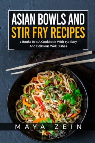 Asian Bowls And Stir Fry Recipes 2 Books In 1: A Cookbook With 150 Easy And Delicious Wok Dishes