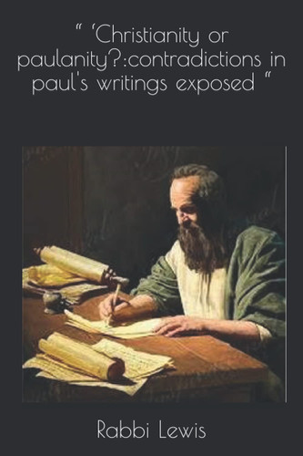 “ ‘Christianity or paulanity?:contradictions in paul's writings exposed “