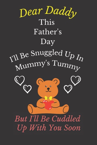 Dear Daddy This Father's Day I'll Be Snuggled Up In Mummy's Tummy But I'll Be Cuddled Up With You Soon: Perfect Father's Day Gifts for Expecting Dad. ... Father’s Day Gifts, unique...for a great dad,