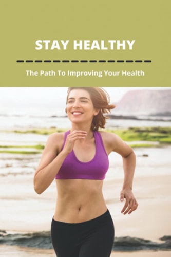 Stay Healthy: The Path To Improving Your Health: My Health Tips