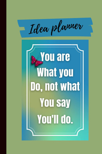 Idea planner .you are what you do, not what you say you'll do.: This idea Log / idea planner / idea journal book for all.