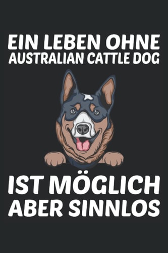 Ein Leben ohne Australian Cattle Dog ist möglich aber sinnlos: Blue Heeler und Australian Cattle Dog Notizbuch Tagebuch | DIN A5 | Liniert | 120 Seiten (German Edition)