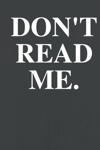 DON'T READ ME: Funny Notebook / Diary / Journal for you or for your friends, 120 white pages, 6x9 inches