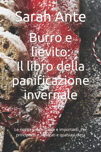 Burro e lievito: Il libro della panificazione invernale: Le ricette più deliziose e importanti. Per principianti e avanzati e qualsiasi dieta (Italian Edition)