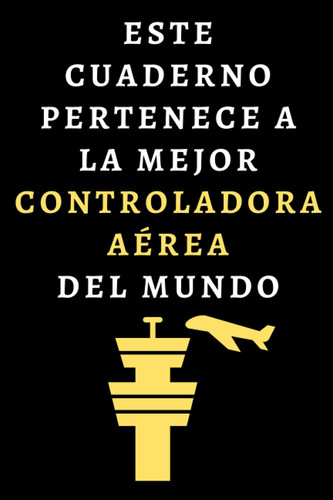 Este Cuaderno Pertenece A La Mejor Controladora Aérea Del Mundo: Cuaderno De Notas Ideal Para Controladoras Aéreas - 120 Páginas (Spanish Edition)