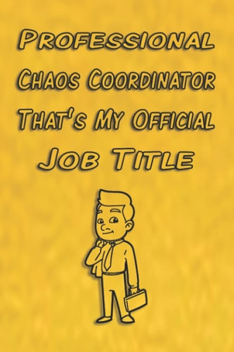 Professional Chaos Coordinator That’s My Official Job Title: Funny Gag Gifts for Coworkers, Bosses, and Supervisor. Lined Blank Notebook, 110 pages, 6X9 inches with matte Cover. (Sarcastic Notebook).
