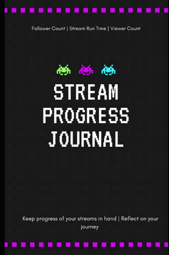 Streaming Progress Journal: A Journal for Gaming Streamers to Keep Track of Follower Count, Views, and Play Duration