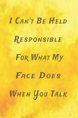 I Can’t Be Held Responsible For What My Face Does When You Talk: Funny Gag Gift for Office Coworker, Secretary, Boss, Employee, and Colleagues. Lined ... matte Cover. (Office sarcastic Journals).