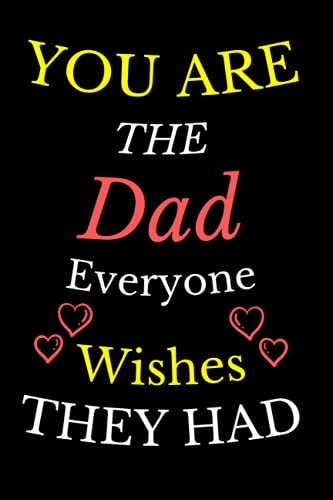 You Are the Dad Everyone Wishes They Had: Dad's Notebook, Funny Quote Journal, Father's Day Gift from Daughter or from Son. Humorous Dad Gag Gifts. to Write In (Fathers Journals Gifts)