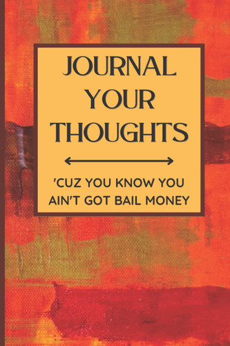 Journal Your Thoughts - 'Cuz You Know You Ain't Got Bail Money: Mix of Red, Brown, Orange, Yellow and Brown Colored Journal / Black Lined Notebook