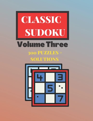 Classic Sudoku Volume Three - 300 Puzzles & Solutions: Classic Puzzle Book - Feed Your Mind - Brain Teasers for Adults