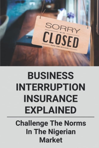 Business Interruption Insurance Explained: Challenge The Norms In The Nigerian Market: Learn About Business Interruption Underwriting