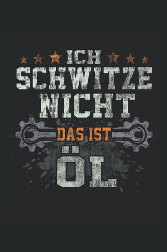 Ich schwitze nicht das ist Öl: Notizbuch für stolze Mechaniker wie den KFZ Mechaniker oder Mechatroniker. Geschenk für Schrauber und Automechaniker. (German Edition)