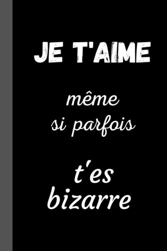 JE T'AIME même si parfois t'es bizarre: Déclaration d'amour pour Elle, Lui - Cadeau d'Amour Original, Drôle, HUMOUR pour AMIS, COUPLE, COLLEGUE, ... Saint Valentin. original (French Edition)