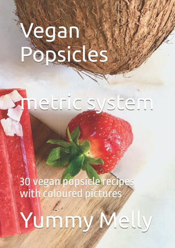 Vegan Popsicles: 30 vegan popsicle recipes with coloured pictures