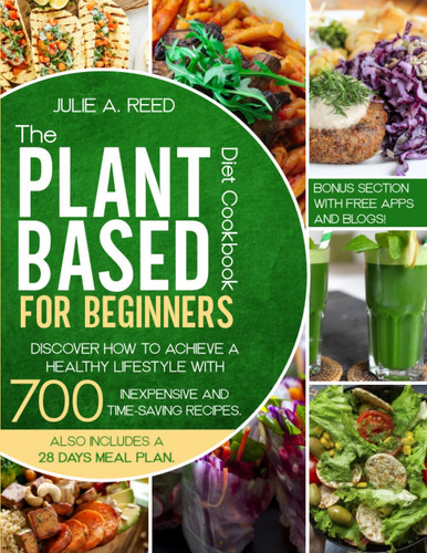 THE PLANT-BASED DIET COOKBOOK FOR BEGINNERS: Discover How To Achieve A Healthy Lifestyle With 700 Inexpensive And Time-Saving Recipes. Also Includes A 28 Days Meal Plan