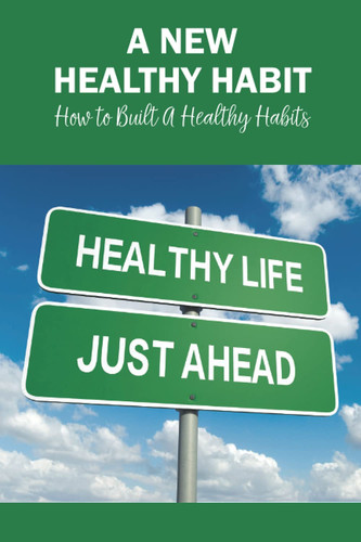 A New Healthy Habit: How to Built A Healthy Habits: Build Healthy Habits