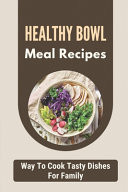 Healthy Bowl Meal Recipes Way To Cook Tasty Dishes For Family: Build A Bowl Cookbook