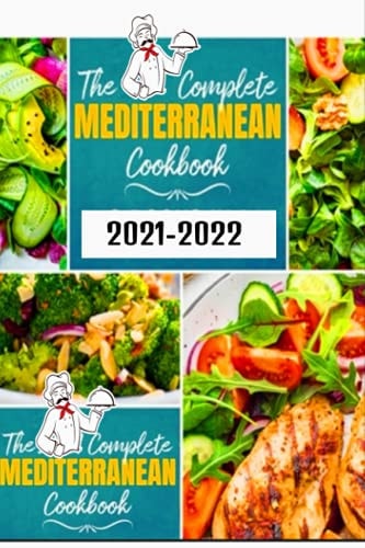 Mediterranean The Complete Cookbook 2021-2022: A Mediterranean made easy Start to eat healthy and lose-Tested Recipes for Eating And Living Well Every Day